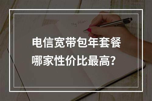 电信宽带包年套餐哪家性价比最高？