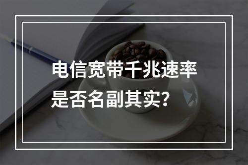 电信宽带千兆速率是否名副其实？