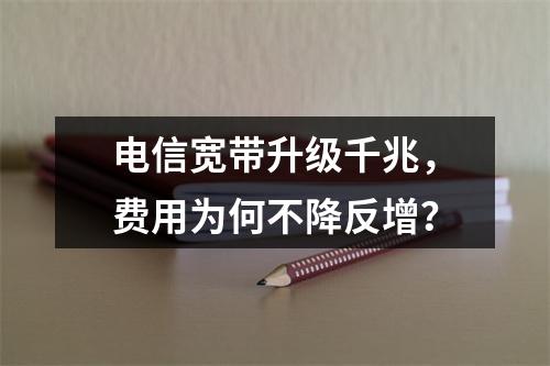 电信宽带升级千兆，费用为何不降反增？