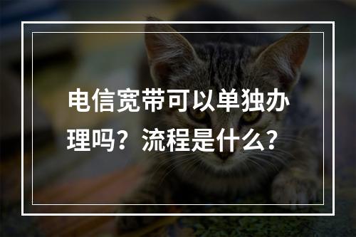 电信宽带可以单独办理吗？流程是什么？