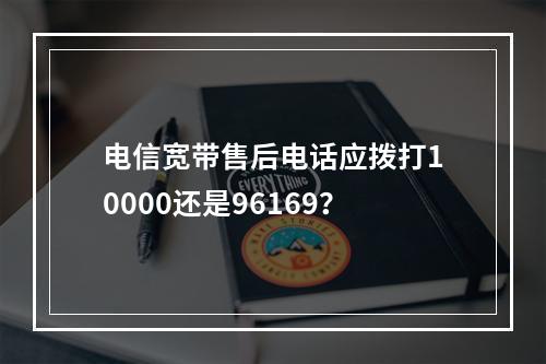 电信宽带售后电话应拨打10000还是96169？