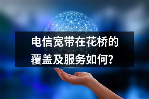 电信宽带在花桥的覆盖及服务如何？