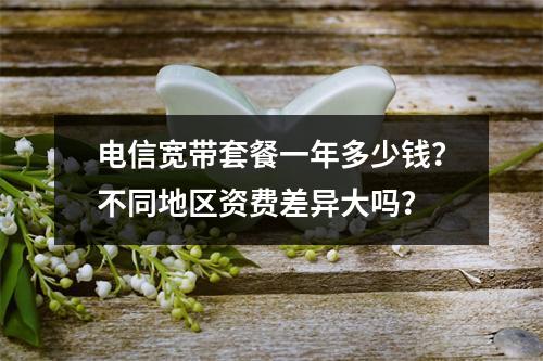 电信宽带套餐一年多少钱？不同地区资费差异大吗？