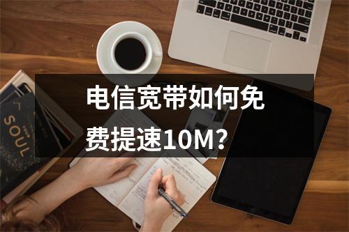 电信宽带如何免费提速10M？