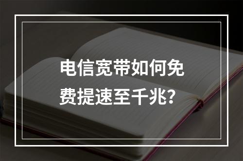 电信宽带如何免费提速至千兆？