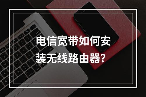 电信宽带如何安装无线路由器？