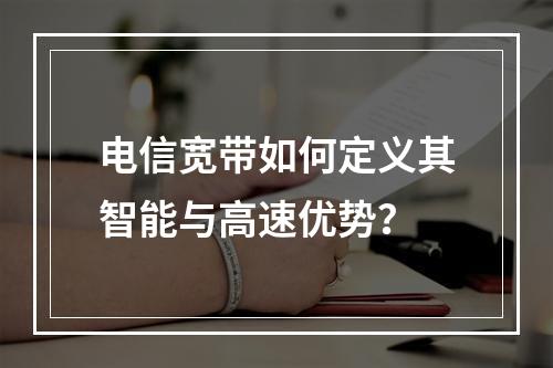 电信宽带如何定义其智能与高速优势？