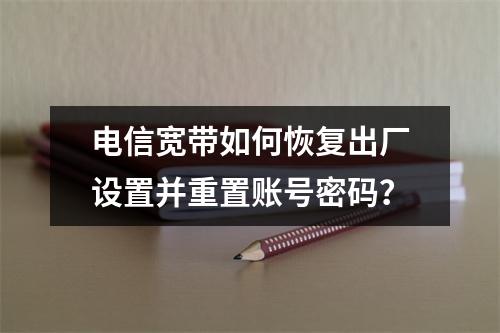 电信宽带如何恢复出厂设置并重置账号密码？