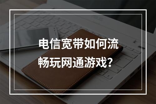 电信宽带如何流畅玩网通游戏？