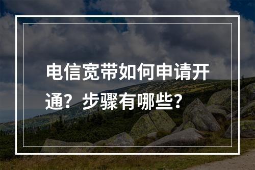 电信宽带如何申请开通？步骤有哪些？