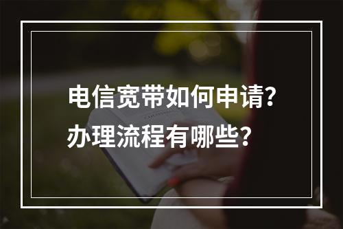 电信宽带如何申请？办理流程有哪些？