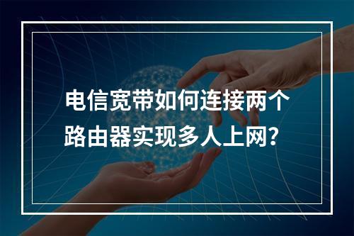 电信宽带如何连接两个路由器实现多人上网？