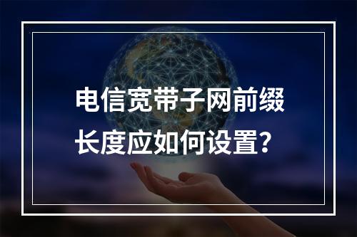电信宽带子网前缀长度应如何设置？