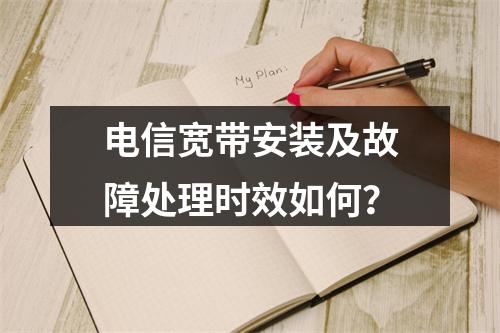 电信宽带安装及故障处理时效如何？