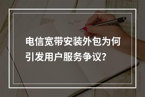 电信宽带安装外包为何引发用户服务争议？