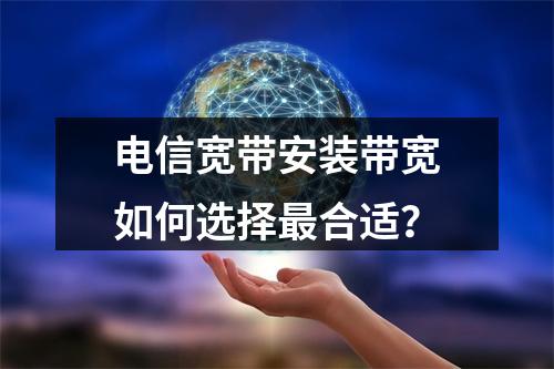 电信宽带安装带宽如何选择最合适？