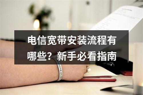 电信宽带安装流程有哪些？新手必看指南