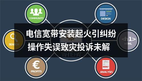 电信宽带安装起火引纠纷 操作失误致灾投诉未解