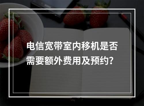 电信宽带室内移机是否需要额外费用及预约？