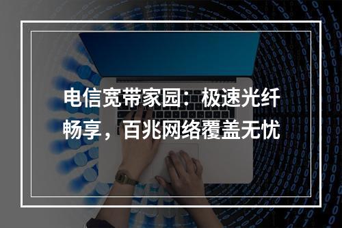 电信宽带家园：极速光纤畅享，百兆网络覆盖无忧
