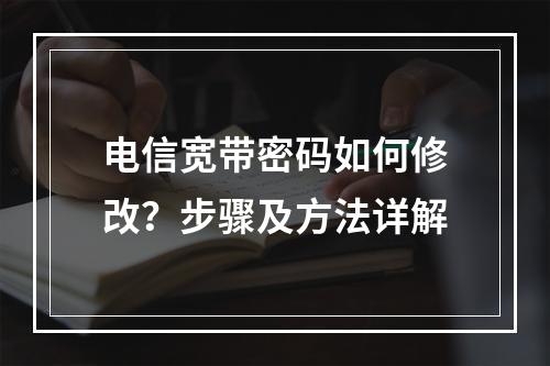 电信宽带密码如何修改？步骤及方法详解