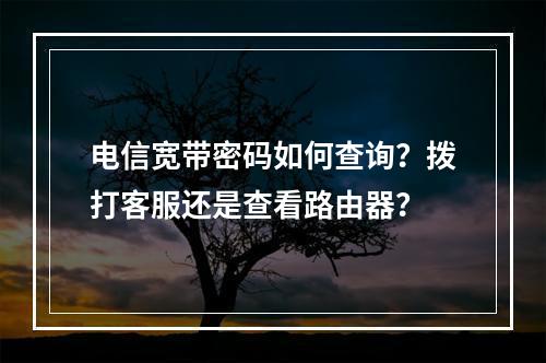 电信宽带密码如何查询？拨打客服还是查看路由器？