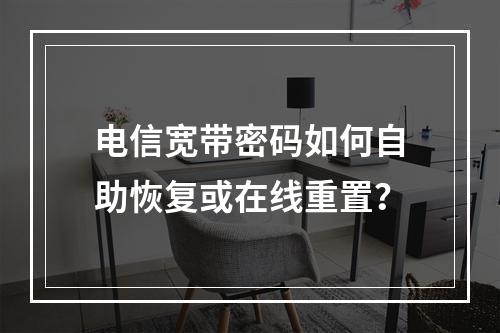 电信宽带密码如何自助恢复或在线重置？