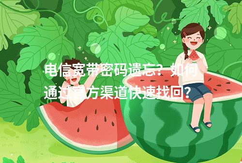 电信宽带密码遗忘？如何通过官方渠道快速找回？