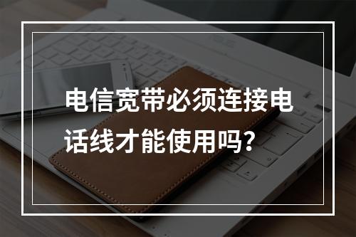 电信宽带必须连接电话线才能使用吗？