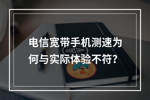 电信宽带手机测速为何与实际体验不符？