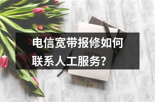 电信宽带报修如何联系人工服务？
