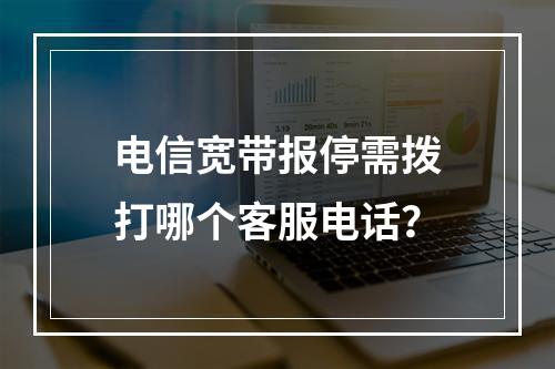电信宽带报停需拨打哪个客服电话？