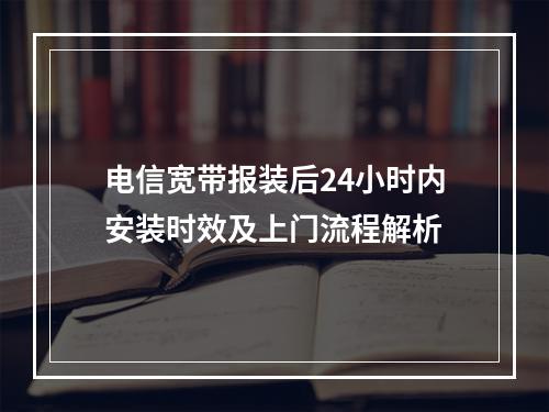 电信宽带报装后24小时内安装时效及上门流程解析
