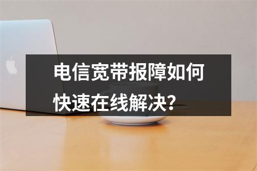 电信宽带报障如何快速在线解决？
