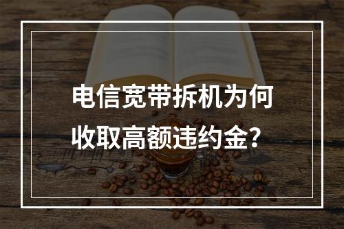 电信宽带拆机为何收取高额违约金？
