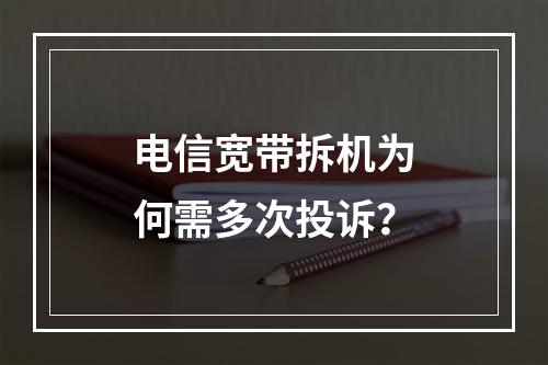 电信宽带拆机为何需多次投诉？