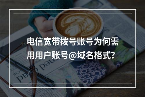电信宽带拨号账号为何需用用户账号@域名格式？