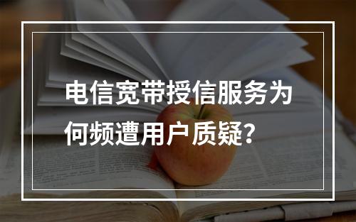 电信宽带授信服务为何频遭用户质疑？