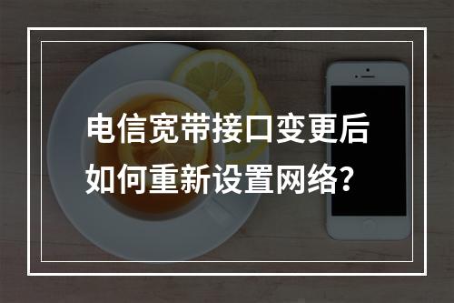 电信宽带接口变更后如何重新设置网络？