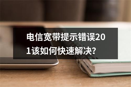 电信宽带提示错误201该如何快速解决？