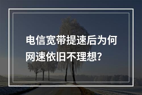 电信宽带提速后为何网速依旧不理想？