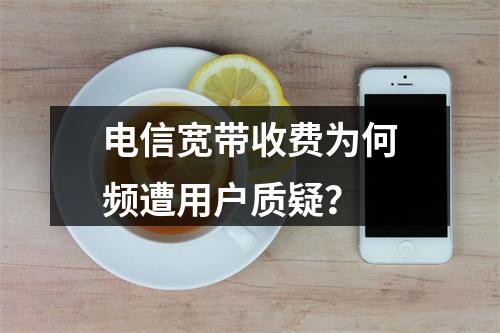 电信宽带收费为何频遭用户质疑？