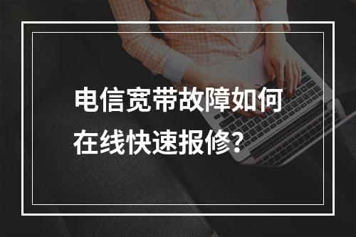 电信宽带故障如何在线快速报修？