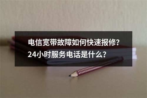 电信宽带故障如何快速报修？24小时服务电话是什么？