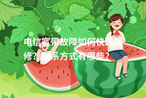 电信宽带故障如何快速报修？联系方式有哪些？