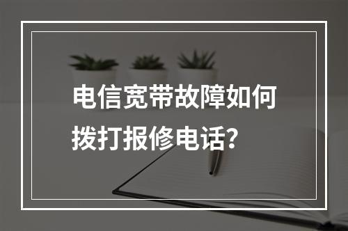 电信宽带故障如何拨打报修电话？