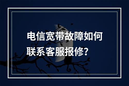电信宽带故障如何联系客服报修？