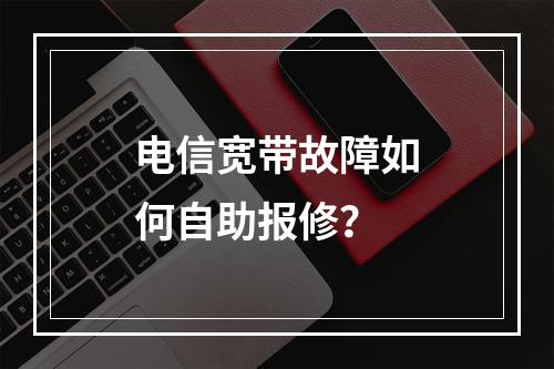 电信宽带故障如何自助报修？