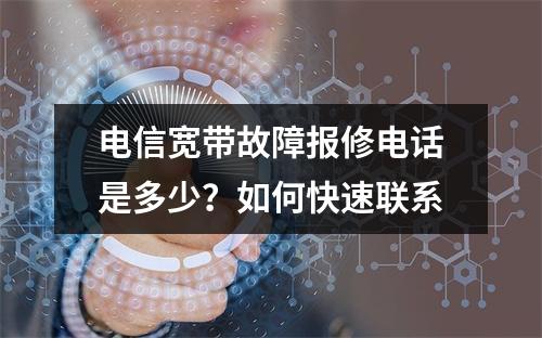 电信宽带故障报修电话是多少？如何快速联系