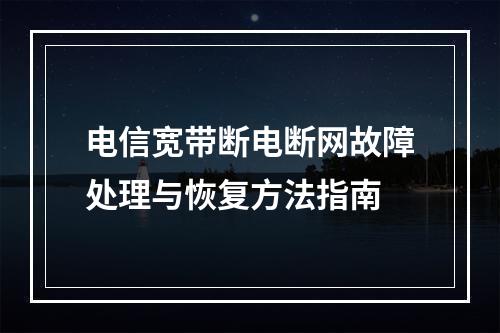 电信宽带断电断网故障处理与恢复方法指南